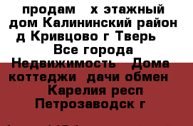 продам 2-х этажный дом,Калининский район,д.Кривцово(г.Тверь) - Все города Недвижимость » Дома, коттеджи, дачи обмен   . Карелия респ.,Петрозаводск г.